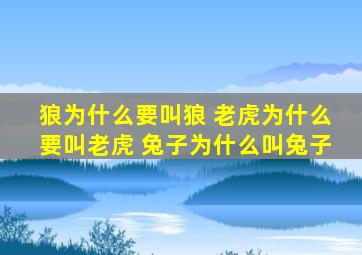 狼为什么要叫狼 老虎为什么要叫老虎 兔子为什么叫兔子